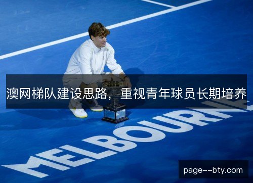 澳网梯队建设思路，重视青年球员长期培养